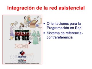 Integración de la red asistencial

                Orientaciones para la
                 Programación en Red
                Sistema de referencia-
                 contrareferencia
 