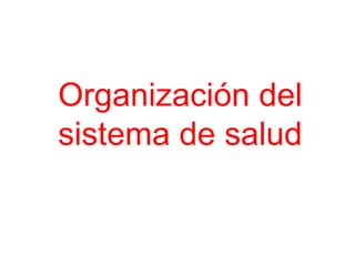 Organización del
sistema de salud
 