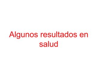 Algunos resultados en
        salud
 