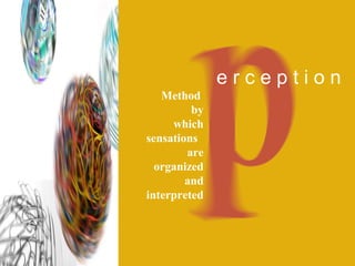 Method 
by 
which 
sensations 
are 
organized 
and 
interpreted 
e r c e p t i o n 
 