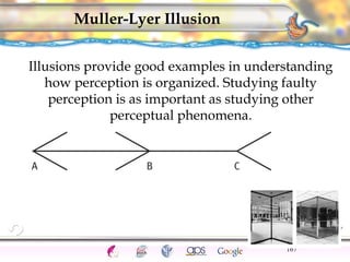 Illusions provide good examples in understanding 
how perception is organized. Studying faulty 
perception is as important...