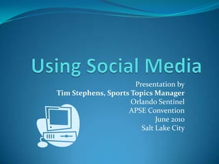 Using Social Media Presentation by Tim Stephens, Sports Topics Manager Orlando Sentinel APSE Convention June 2010 Salt Lake City 