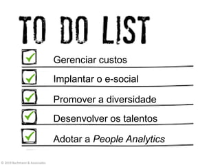 Gerenciar custos
Implantar o e-social
Promover a diversidade
Desenvolver os talentos
Adotar a People Analytics
© 2019 Bachmann & Associados
 