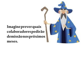 Imaginepreverquais
colaboradorespedirão
demissãonospróximos
meses.
 