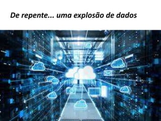De repente... uma explosão de dados
13:11
 