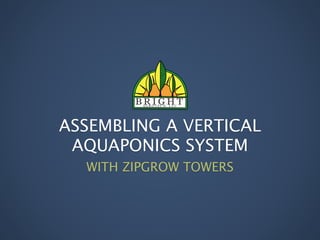 ASSEMBLING A VERTICAL
AQUAPONICS SYSTEM
WITH ZIPGROW TOWERS
 