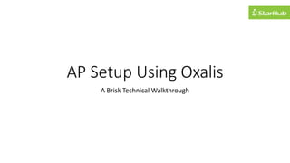 AP Setup Using Oxalis
A Brisk Technical Walkthrough
 