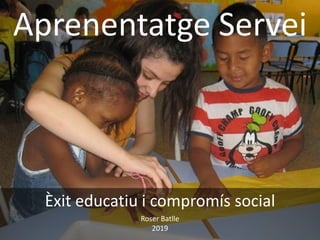 Aprenentatge Servei
Èxit educatiu i compromís social
Roser Batlle
2019
 