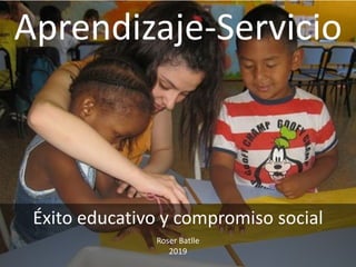 Aprendizaje-Servicio
Éxito educativo y compromiso social
Roser Batlle
2019
 
