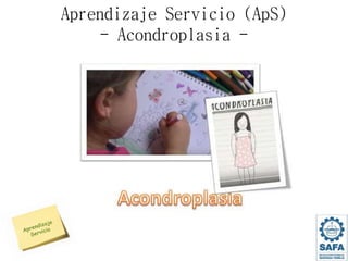 Aprendizaje Servicio (ApS)
- Acondroplasia -
 