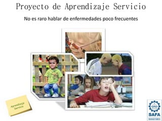 Proyecto de Aprendizaje Servicio
No es raro hablar de enfermedades poco frecuentes
 