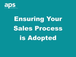 Ensuring Your
Sales Process
is Adopted
 