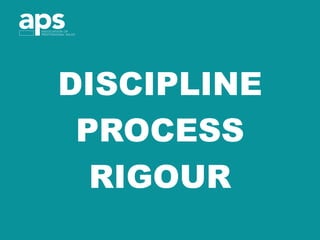 DISCIPLINE
PROCESS
RIGOUR
 