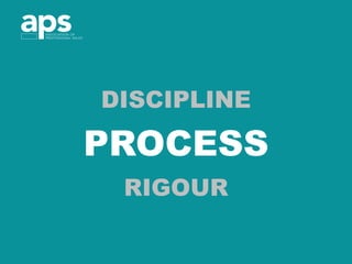 DISCIPLINE
PROCESS
RIGOUR
 