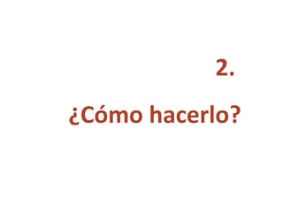 2.  ¿Cómo hacerlo? 