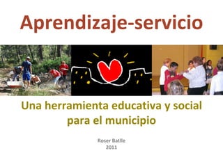 Una herramienta educativa y social para el municipio Aprendizaje-servicio Roser Batlle 2011 