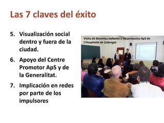 5.Visualización social dentro y fuera de la ciudad. 
6.Apoyo del Centre Promotor ApS y de la Generalitat. 
7.Implicación e...