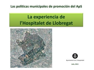 Las políticas municipales de promoción del ApS
La experiencia de
l’Hospitalet de Llobregat
Julio, 2013
 