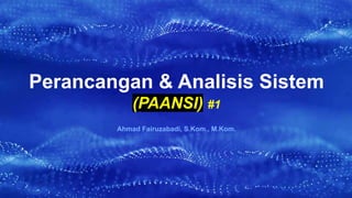 Perancangan & Analisis Sistem
(PAANSI) #1
Ahmad Fairuzabadi, S.Kom., M.Kom.
 