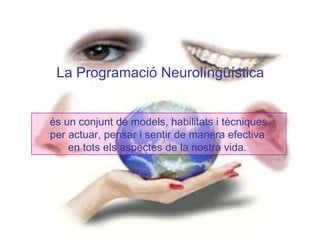 La Programació Neurolíngüística


és un conjunt de models, habilitats i tècniques
per actuar, pensar i sentir de manera efectiva
    en tots els aspectes de la nostra vida.
 