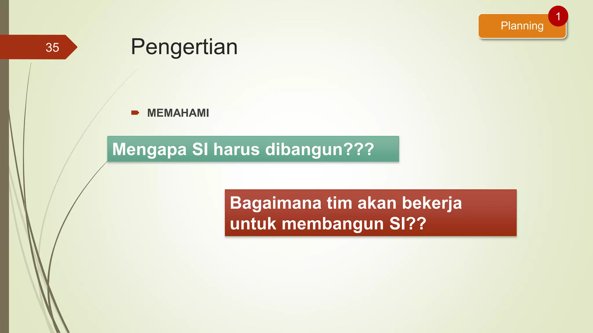 Pengertian
 MEMAHAMI
35
Planning
1
Mengapa SI harus dibangun???
Bagaimana tim akan bekerja
untuk membangun SI??
 