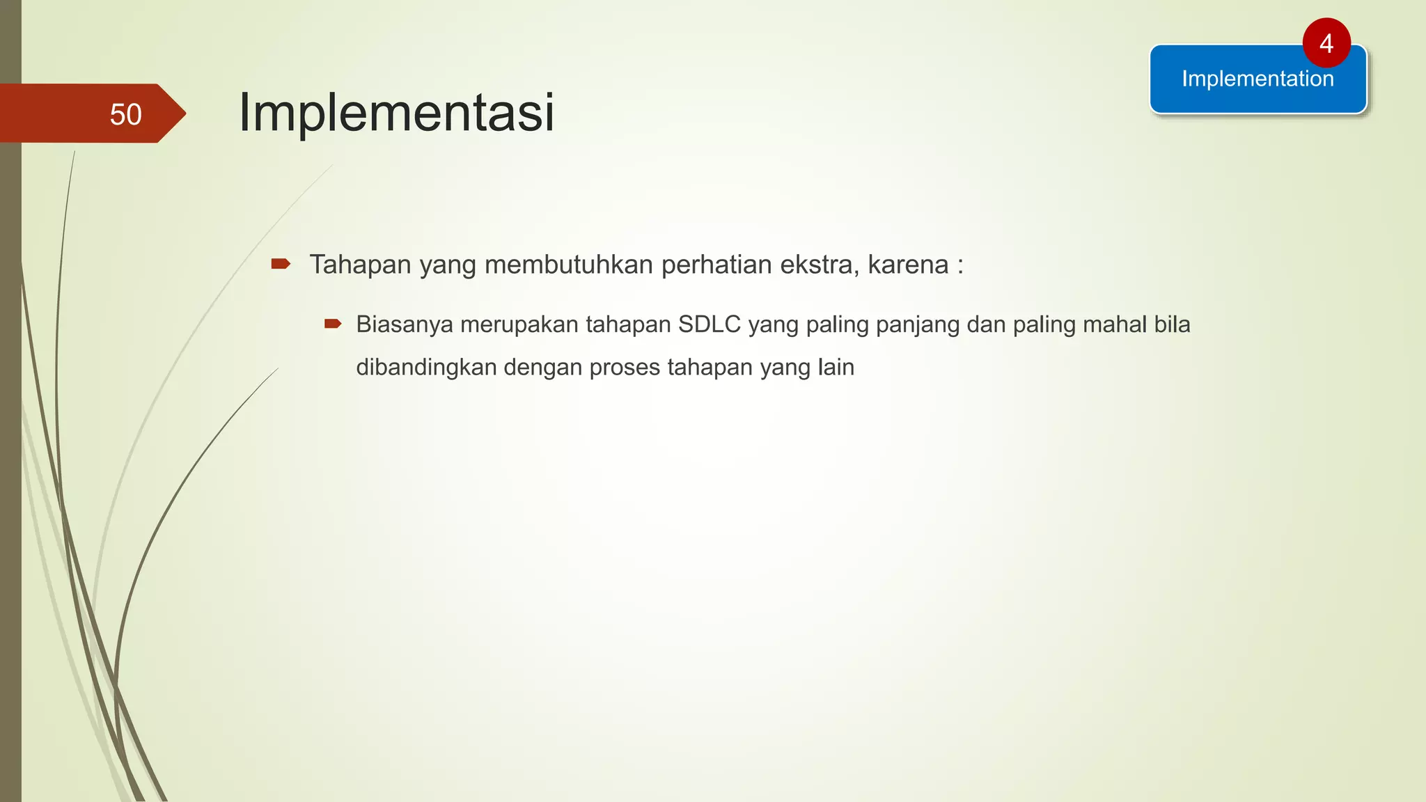 Implementasi
 Tahapan yang membutuhkan perhatian ekstra, karena :
 Biasanya merupakan tahapan SDLC yang paling panjang dan paling mahal bila
dibandingkan dengan proses tahapan yang lain
50
Implementation
4
 