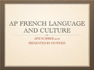 AP FRENCH LANGUAGE
    AND CULTURE
       APSI SUMMER 2011
    PRESENTED BY ED WEISS
 