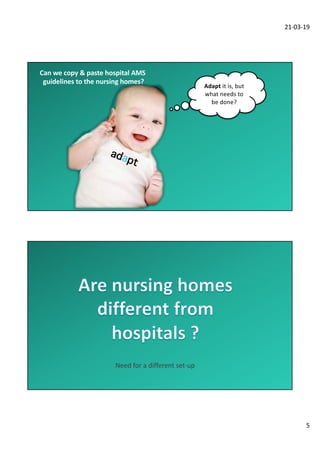 21-03-19
5
adapt
Adapt it is, but
what needs to
be done?
Can we copy & paste hospital AMS
guidelines to the nursing homes?
Need for a different set-up
 