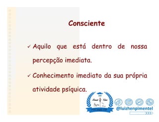 Consciente
 Aquilo que está dentro de nossa
percepção imediata.
 Conhecimento imediato da sua própria
atividade psíquica.
@luizhenpimentel
 