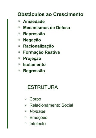 Obstáculos ao Crescimento Ansiedade Mecanismos de Defesa  Repressão  Negação  Racionalização Formação Reativa Projeção Isolamento Regressão ESTRUTURA Corpo Relacionamento Social Vontade  Emoções Intelecto 