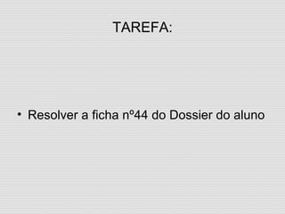 TAREFA: Resolver a ficha nº44 do Dossier do aluno 