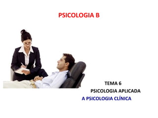 TEMA 6 TEMA 6
PSICOLOGIA APLICADA
A PSICOLOGIA CLÍNICA
PSICOLOGIA B
 