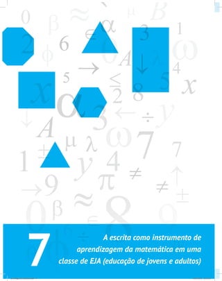 7
A escrita como instrumento de
aprendizagem da matemática em uma
classe de EJA (educação de jovens e adultos)
psicologia_ferramenta.indd 54 25/09/2012 23:23:50
 