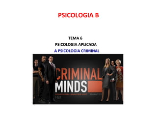 TEMA 6
PSICOLOGIA APLICADA
A PSICOLOGIA CRIMINAL
PSICOLOGIA B
 