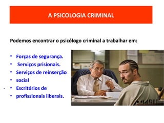 Podemos encontrar o psicólogo criminal a trabalhar em:
• Forças de segurança.
• Serviços prisionais.
• Serviços de reinserção
• social
• Escritórios de
• profissionais liberais.
O MODELO ECOLÓGICO DO DESENVOLVIMENTOA PSICOLOGIA CRIMINAL
.
 