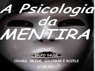 MENTIRA GRUPO SAÚDE CINARA, IRLENE, DULCIMAR E ROZELE 27.08.2011 A Psicologia da 