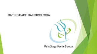 DIVERSIDADE DA PSICOLOGIA 
Psicóloga Karla Santos 
 