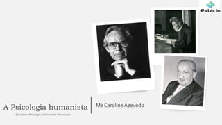 A Psicologia humanista Me Caroline Azevedo
Disciplina: Psicologia Existencial e Humanista
 