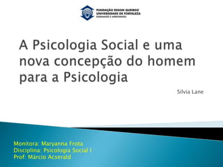 Silvia Lane
Monitora: Maryanna Frota
Disciplina: Psicologia Social I
Prof: Márcio Acserald
 