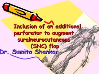 Inclusion of an additionalInclusion of an additional
perforator to augmentperforator to augment
suralneurocutaneoussuralneurocutaneous
(SNC) flap(SNC) flap
Dr. Sumita ShankarDr. Sumita Shankar
 