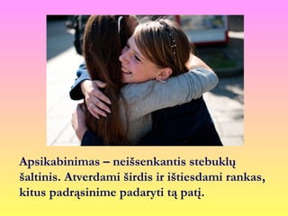 Apsikabinimas – neišsenkantis stebuklų
šپԾ. Atverdami širdis ir ištiesdami rankas,
kitus padrąsinime padaryti tą patį.
 