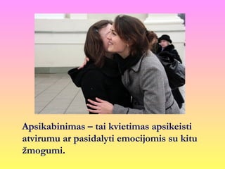 Apsikabinimas – tai kvietimas apsikeisti
atvirumu ar pasidalyti emocijomis su kitu
žmogumi.
 