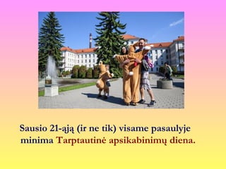 Sausio 21-ąją (ir ne tik) visame pasaulyje
minima Tarptautinė apsikabinimų diena.
 