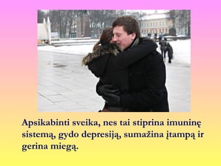 Apsikabinti sveika, nes tai stiprina imuninę
sistemą, gydo depresiją, sumažina įtampą ir
gerina miegą.
 