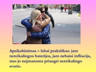 Apsikabinimas – labai praktiškas: jam
nereikalingos baterijos, jam nebaisi infliacija,
nuo jo neįmanoma priaugti nereikalingo
svorio.
 