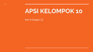 APSI KELOMPOK 10
Part 4 Chapter 12
 