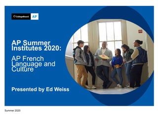 AP Summer
Institutes 2020:
AP French
Language and
Culture
Summer 2020
Presented by Ed Weiss
 