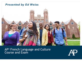 AP®
French Language and Culture
Course and Exam
Presented by Ed Weiss
 