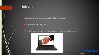 Intranet
 A intranet é uma rede interna, fechada e exclusiva.
 Compartilhar informações
 Permitem as empresas contralar seus negócios mais facilmente .
 