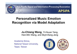 1
Personalized Music Emotion
Recognition via Model Adaptation
Ju-Chiang Wang, Yi-Hsuan Yang,
Hsin-Min Wang, and Skyh-Kang Jeng
Academia Sinica,
National Taiwan University,
Taipei, Taiwan
 